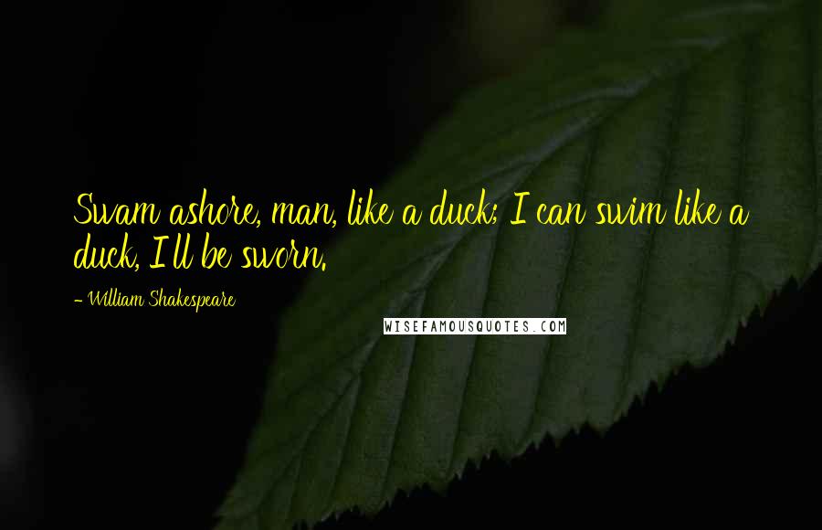 William Shakespeare Quotes: Swam ashore, man, like a duck; I can swim like a duck, I'll be sworn.