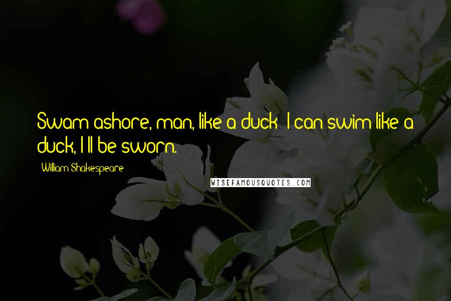 William Shakespeare Quotes: Swam ashore, man, like a duck; I can swim like a duck, I'll be sworn.