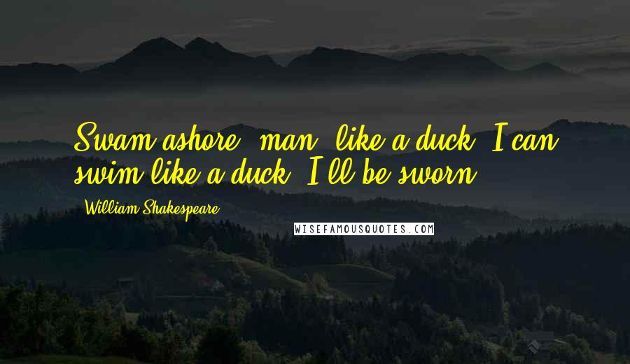 William Shakespeare Quotes: Swam ashore, man, like a duck; I can swim like a duck, I'll be sworn.