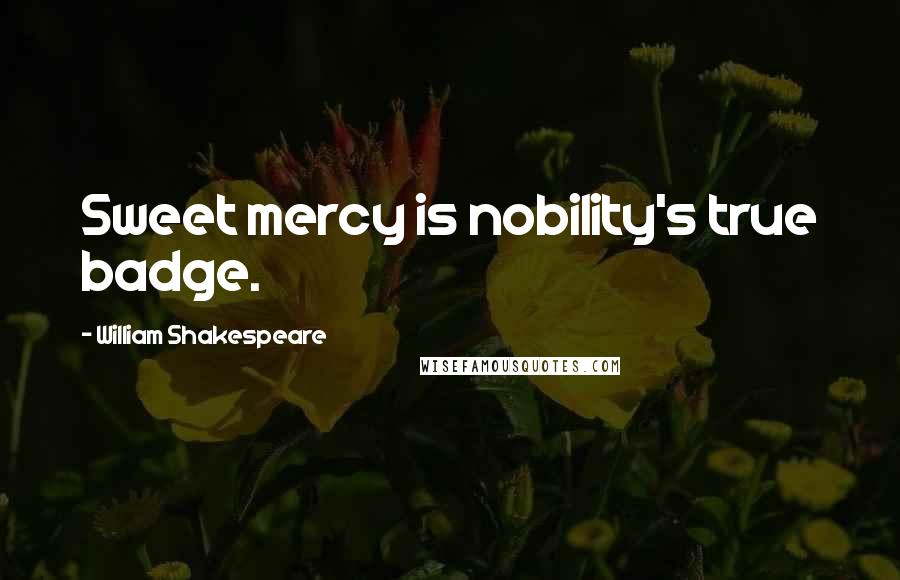 William Shakespeare Quotes: Sweet mercy is nobility's true badge.