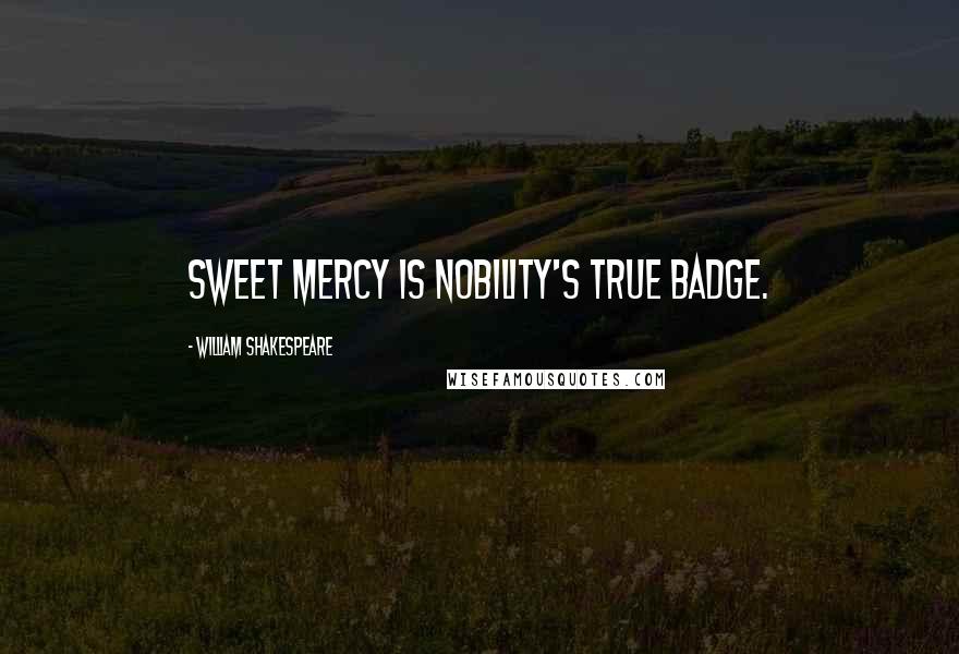 William Shakespeare Quotes: Sweet mercy is nobility's true badge.
