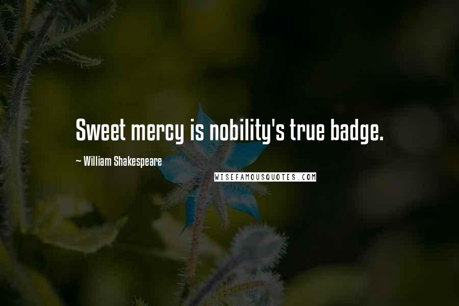 William Shakespeare Quotes: Sweet mercy is nobility's true badge.