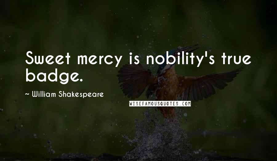 William Shakespeare Quotes: Sweet mercy is nobility's true badge.