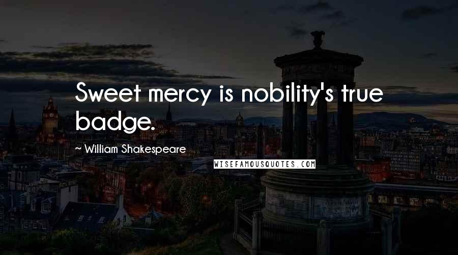 William Shakespeare Quotes: Sweet mercy is nobility's true badge.