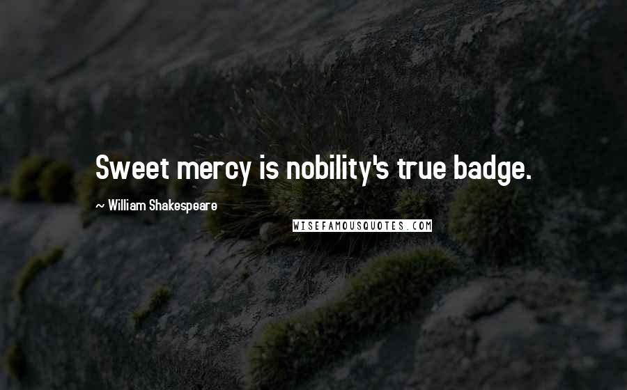 William Shakespeare Quotes: Sweet mercy is nobility's true badge.