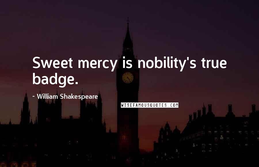 William Shakespeare Quotes: Sweet mercy is nobility's true badge.