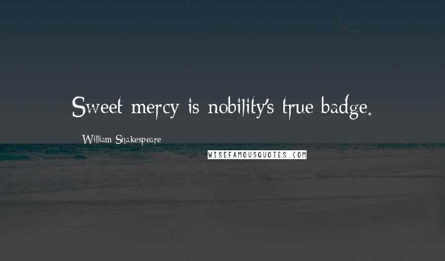 William Shakespeare Quotes: Sweet mercy is nobility's true badge.