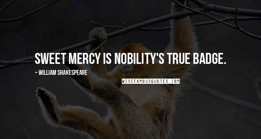 William Shakespeare Quotes: Sweet mercy is nobility's true badge.