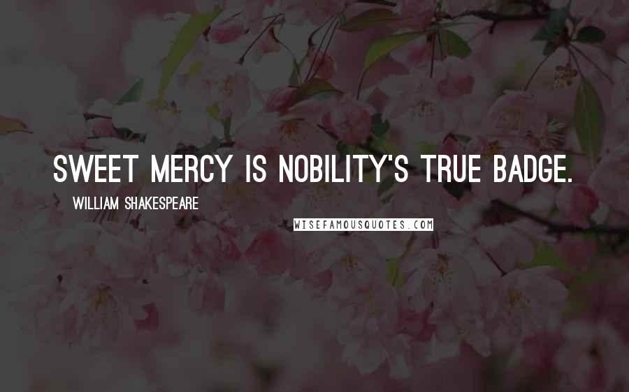 William Shakespeare Quotes: Sweet mercy is nobility's true badge.