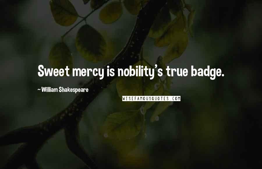 William Shakespeare Quotes: Sweet mercy is nobility's true badge.