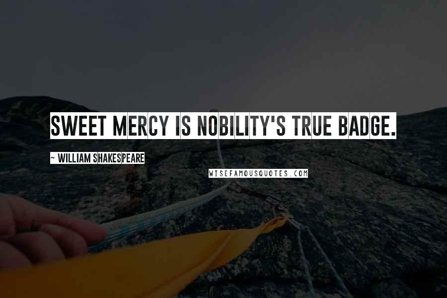 William Shakespeare Quotes: Sweet mercy is nobility's true badge.