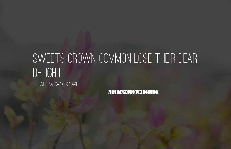 William Shakespeare Quotes: Sweets grown common lose their dear delight.