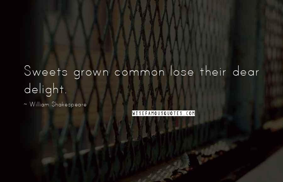 William Shakespeare Quotes: Sweets grown common lose their dear delight.