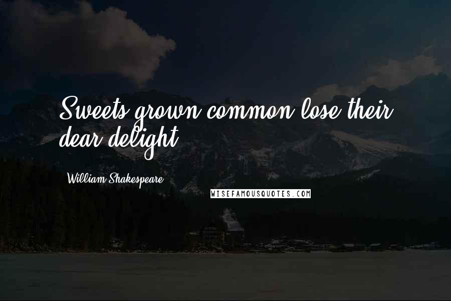 William Shakespeare Quotes: Sweets grown common lose their dear delight.