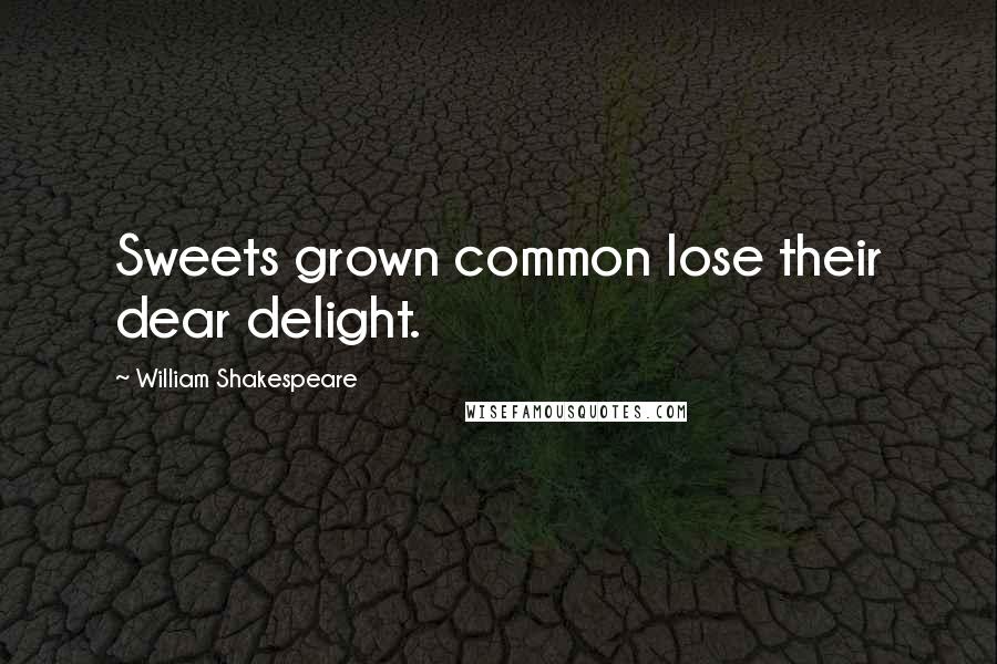 William Shakespeare Quotes: Sweets grown common lose their dear delight.