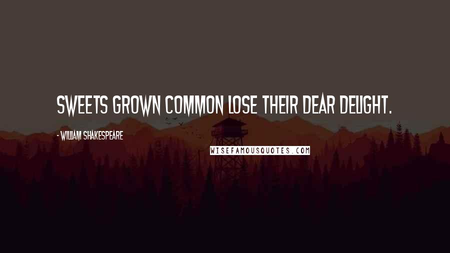 William Shakespeare Quotes: Sweets grown common lose their dear delight.