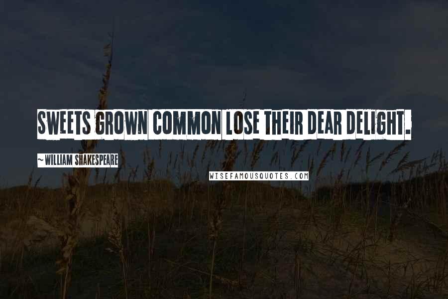 William Shakespeare Quotes: Sweets grown common lose their dear delight.