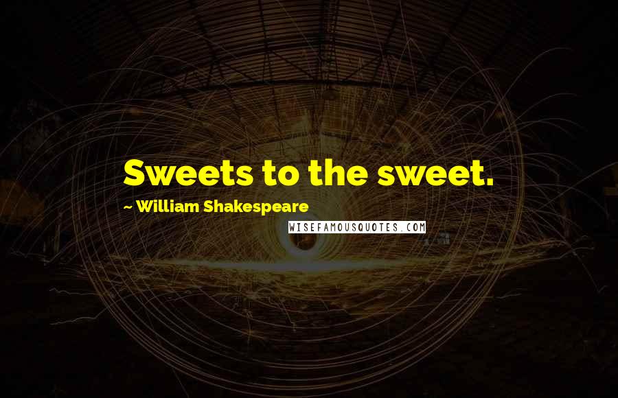 William Shakespeare Quotes: Sweets to the sweet.
