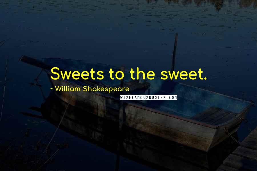 William Shakespeare Quotes: Sweets to the sweet.
