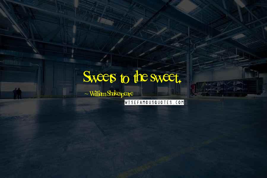 William Shakespeare Quotes: Sweets to the sweet.