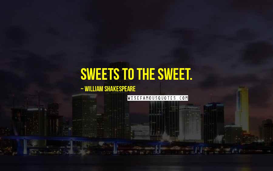 William Shakespeare Quotes: Sweets to the sweet.