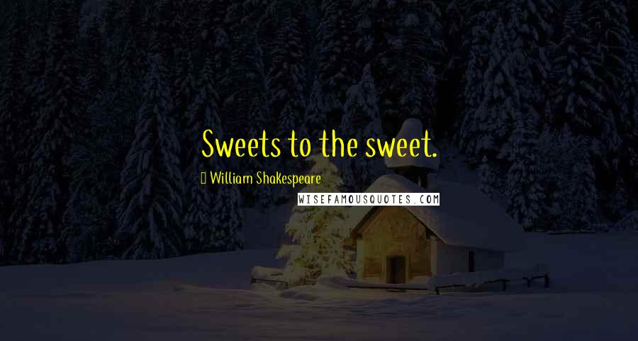 William Shakespeare Quotes: Sweets to the sweet.