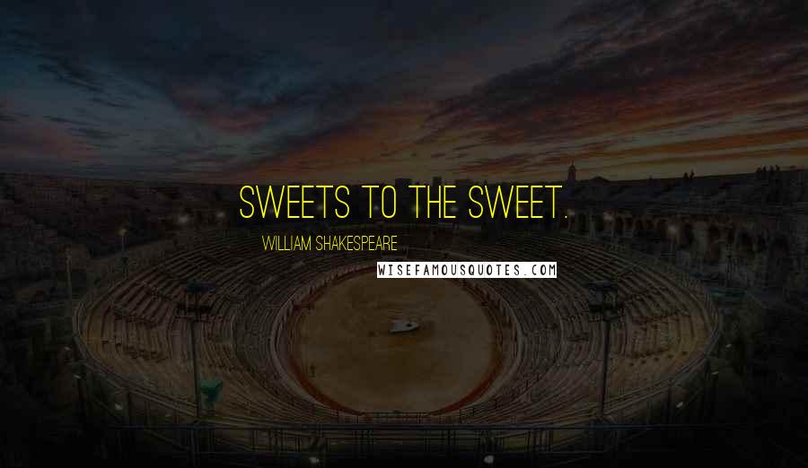 William Shakespeare Quotes: Sweets to the sweet.