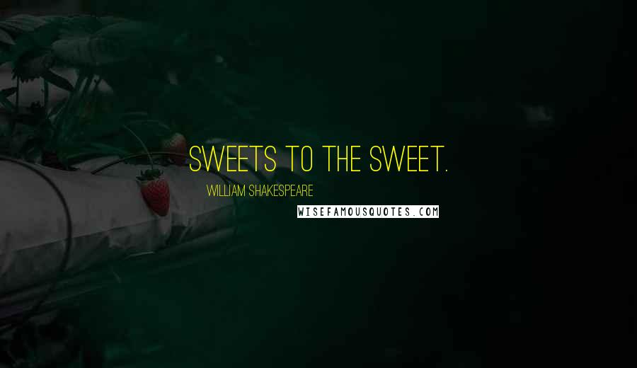 William Shakespeare Quotes: Sweets to the sweet.