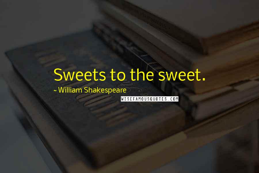 William Shakespeare Quotes: Sweets to the sweet.