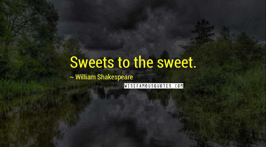William Shakespeare Quotes: Sweets to the sweet.