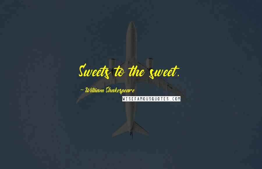 William Shakespeare Quotes: Sweets to the sweet.