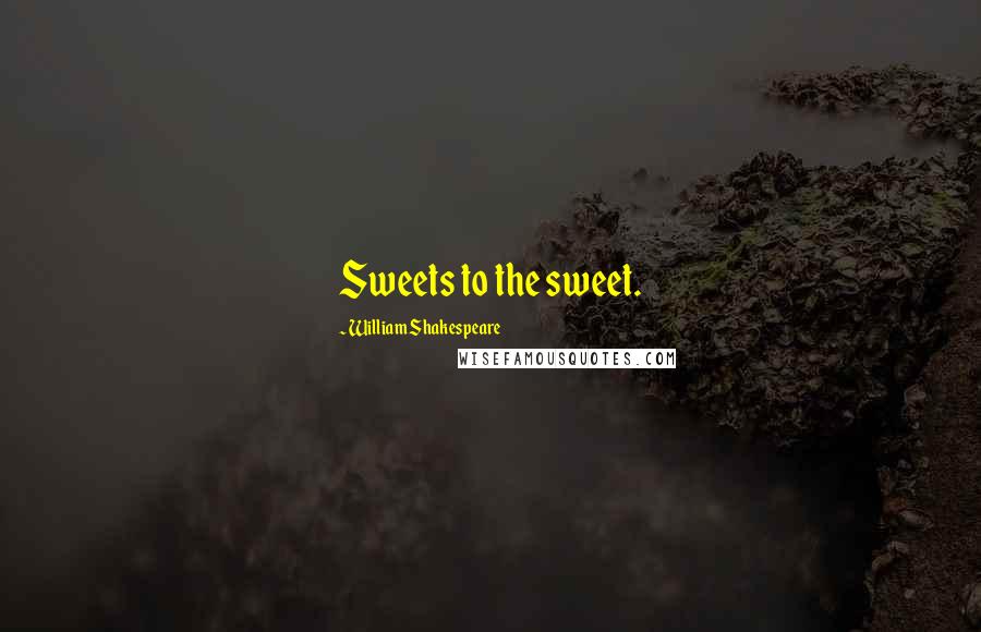 William Shakespeare Quotes: Sweets to the sweet.