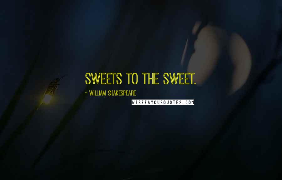 William Shakespeare Quotes: Sweets to the sweet.