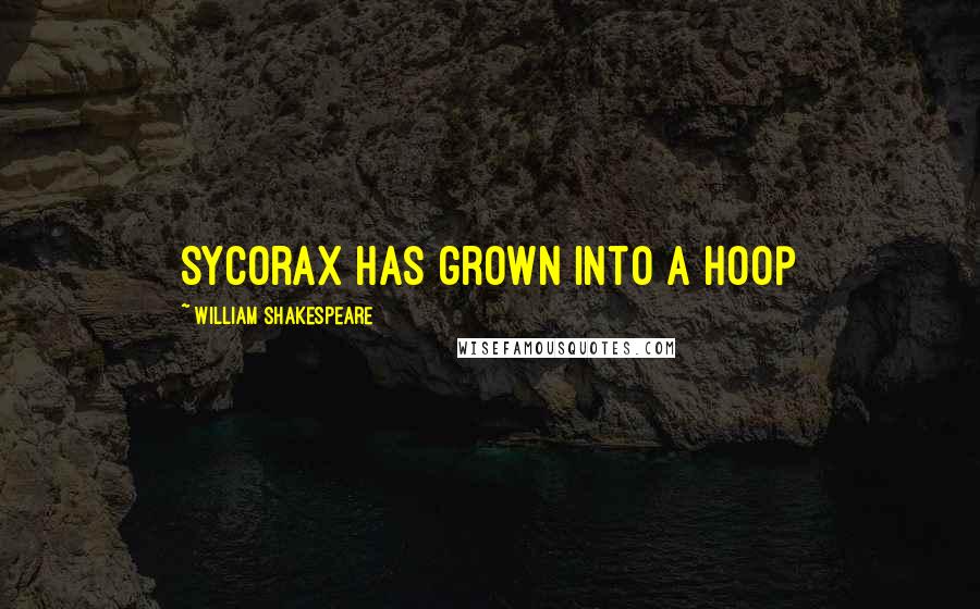 William Shakespeare Quotes: Sycorax has grown into a hoop