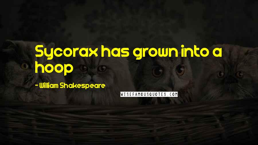 William Shakespeare Quotes: Sycorax has grown into a hoop