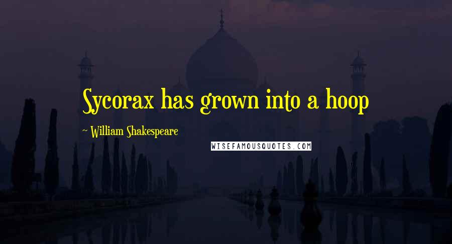 William Shakespeare Quotes: Sycorax has grown into a hoop