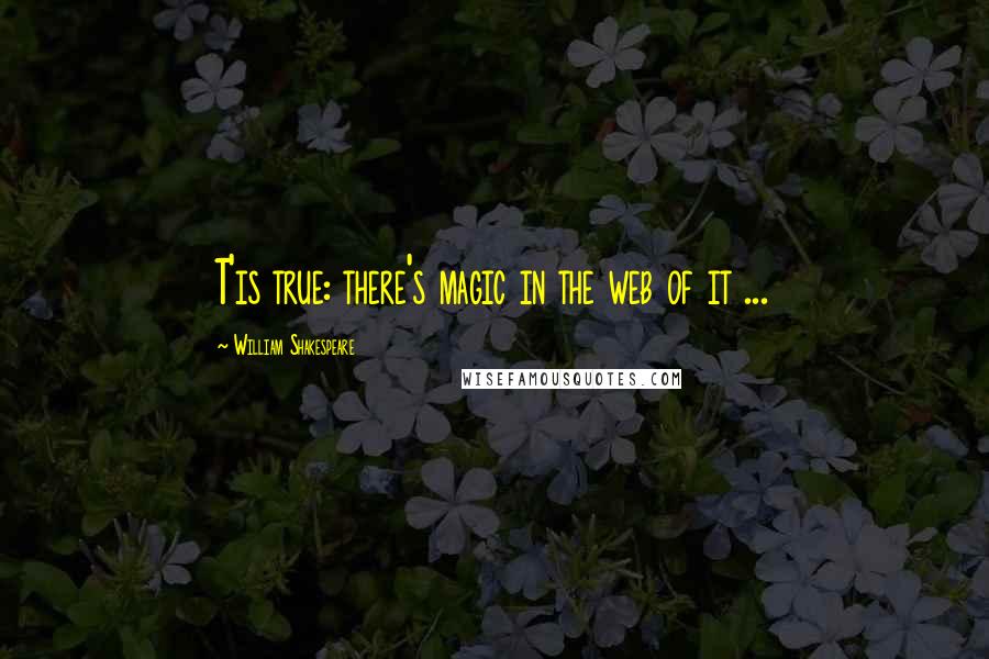 William Shakespeare Quotes: T'is true: there's magic in the web of it ...