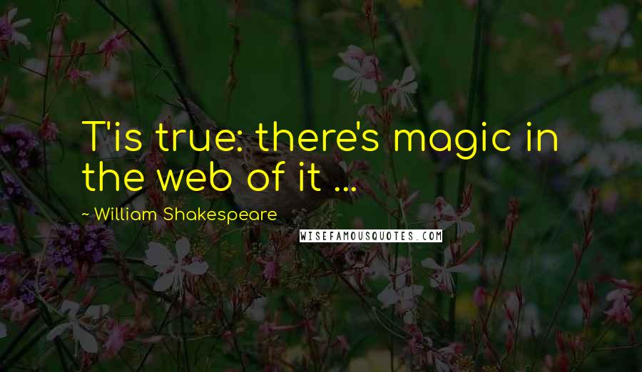 William Shakespeare Quotes: T'is true: there's magic in the web of it ...