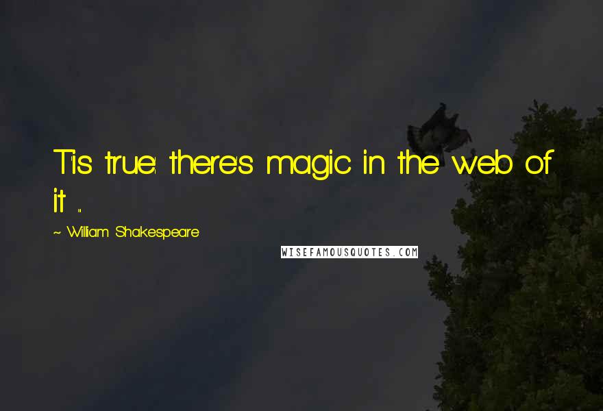 William Shakespeare Quotes: T'is true: there's magic in the web of it ...