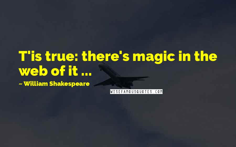 William Shakespeare Quotes: T'is true: there's magic in the web of it ...