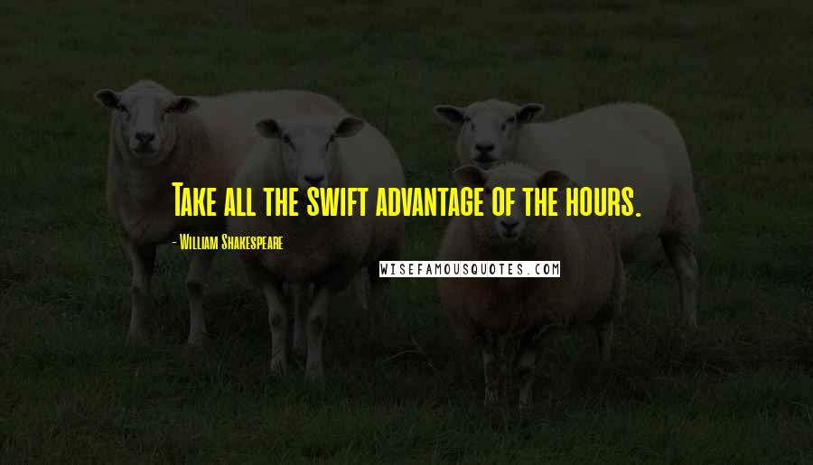 William Shakespeare Quotes: Take all the swift advantage of the hours.