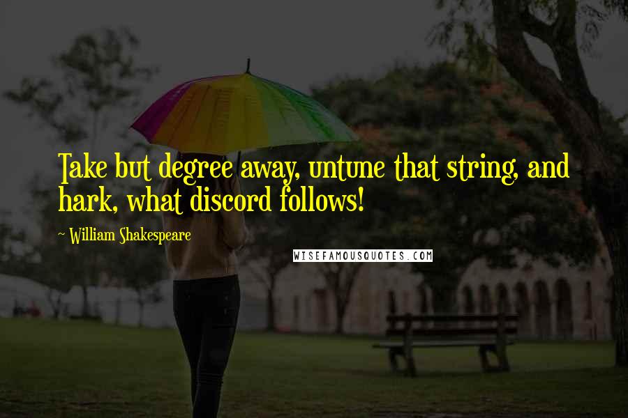 William Shakespeare Quotes: Take but degree away, untune that string, and hark, what discord follows!