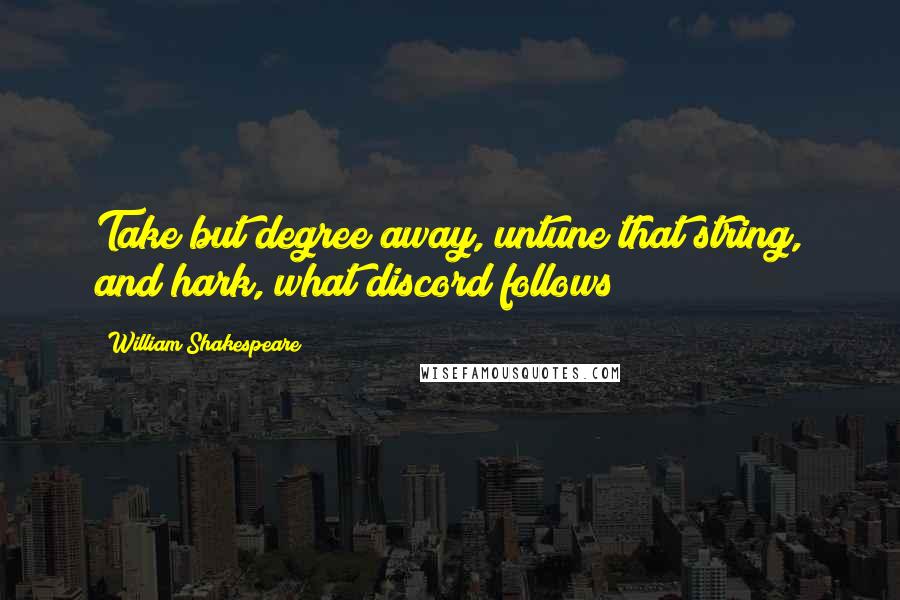 William Shakespeare Quotes: Take but degree away, untune that string, and hark, what discord follows!