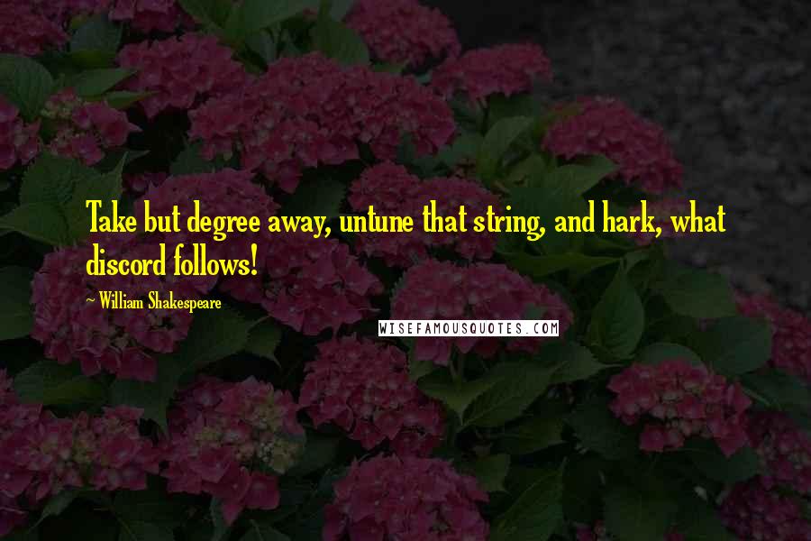 William Shakespeare Quotes: Take but degree away, untune that string, and hark, what discord follows!