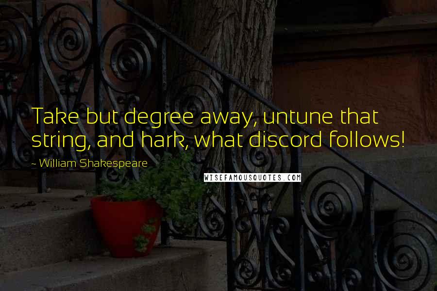 William Shakespeare Quotes: Take but degree away, untune that string, and hark, what discord follows!