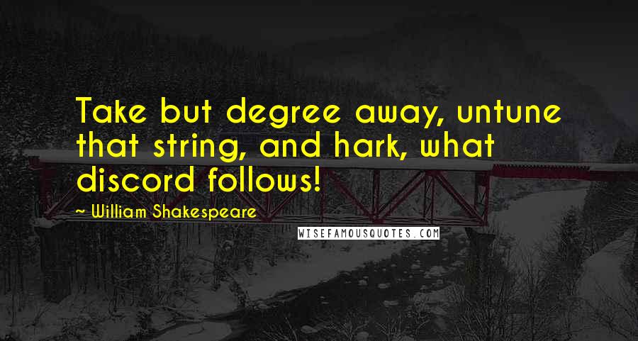 William Shakespeare Quotes: Take but degree away, untune that string, and hark, what discord follows!