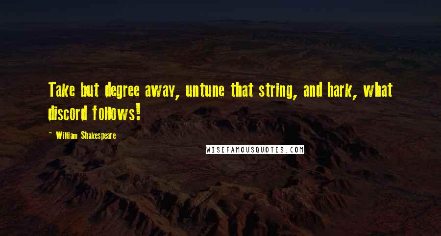 William Shakespeare Quotes: Take but degree away, untune that string, and hark, what discord follows!