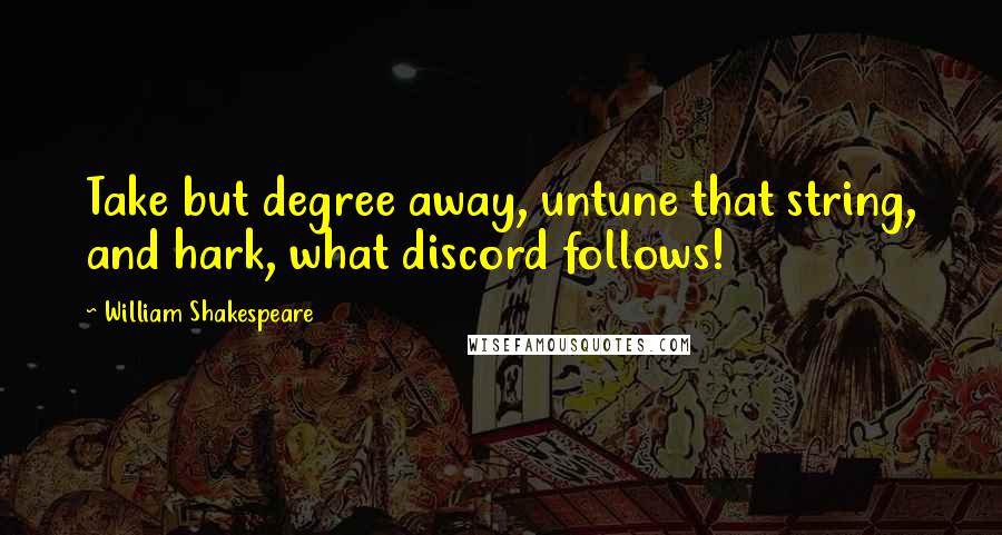 William Shakespeare Quotes: Take but degree away, untune that string, and hark, what discord follows!