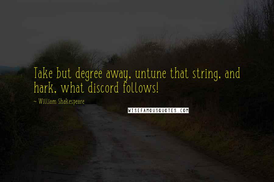 William Shakespeare Quotes: Take but degree away, untune that string, and hark, what discord follows!