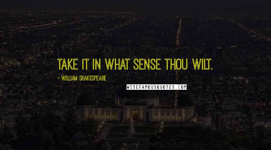 William Shakespeare Quotes: Take it in what sense thou wilt.